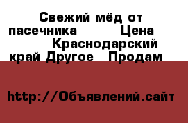 Свежий мёд от пасечника! 2018 › Цена ­ 1 200 - Краснодарский край Другое » Продам   